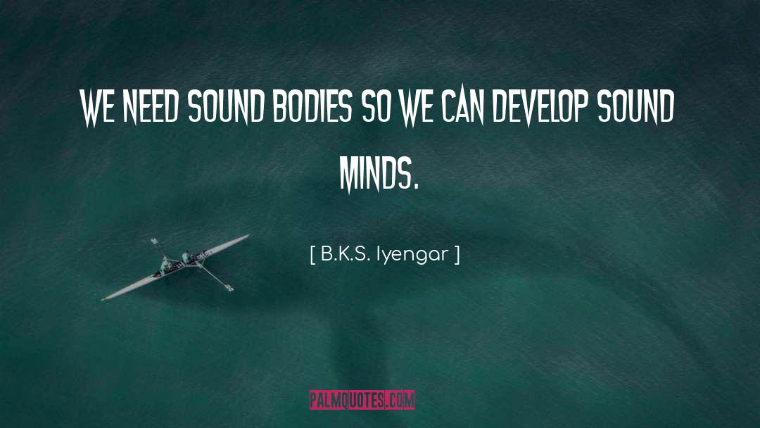 B.K.S. Iyengar Quotes: We need sound bodies so