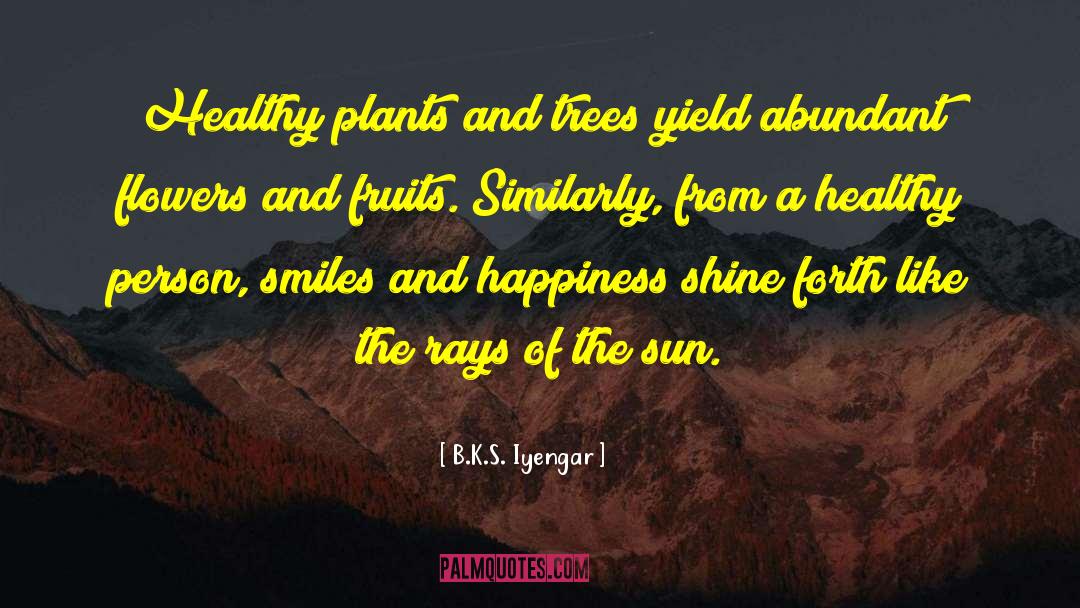 B.K.S. Iyengar Quotes: Healthy plants and trees yield