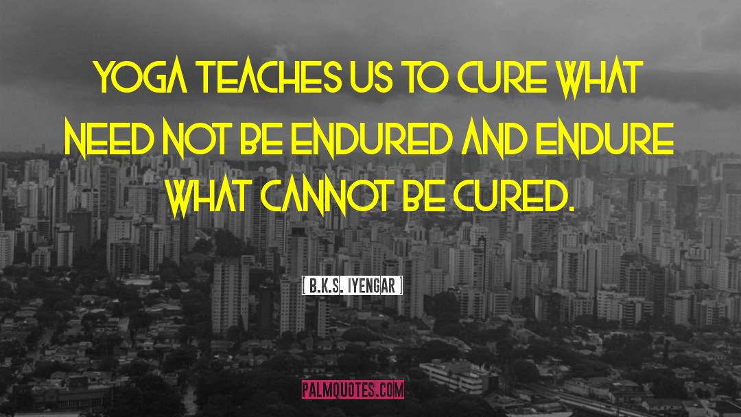 B.K.S. Iyengar Quotes: Yoga teaches us to cure