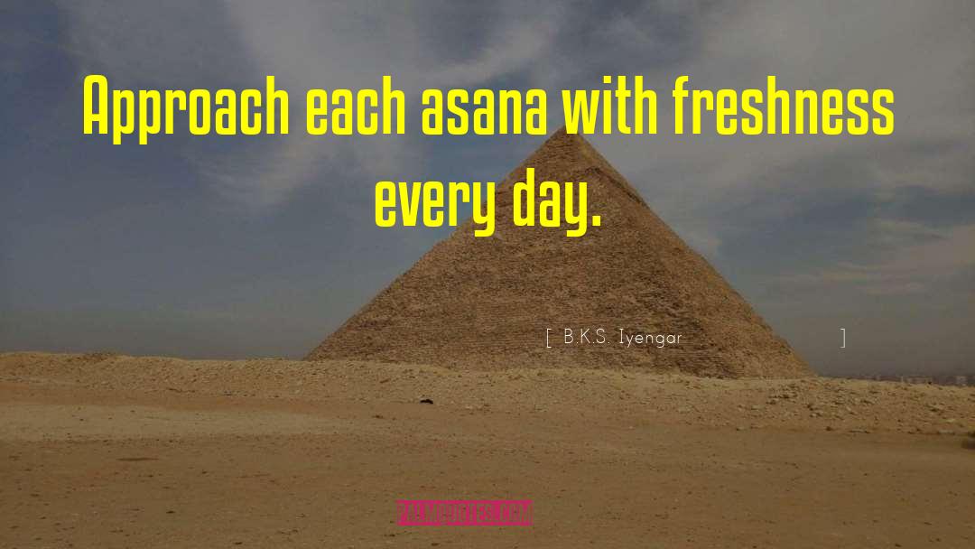 B.K.S. Iyengar Quotes: Approach each asana with freshness