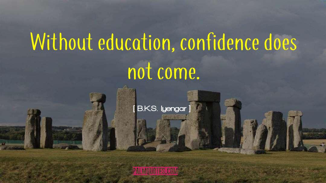 B.K.S. Iyengar Quotes: Without education, confidence does not