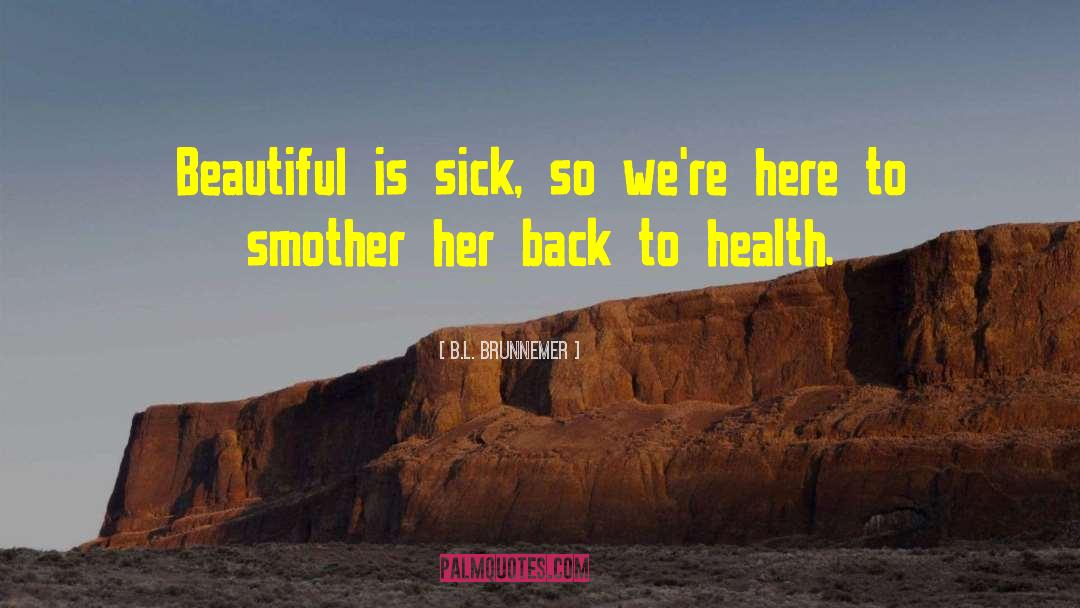 B.L. Brunnemer Quotes: Beautiful is sick, so we're