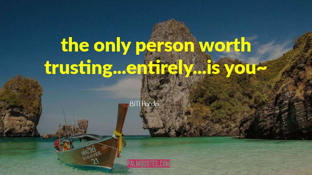 B.M. Hardin Quotes: the only person worth trusting...entirely...is