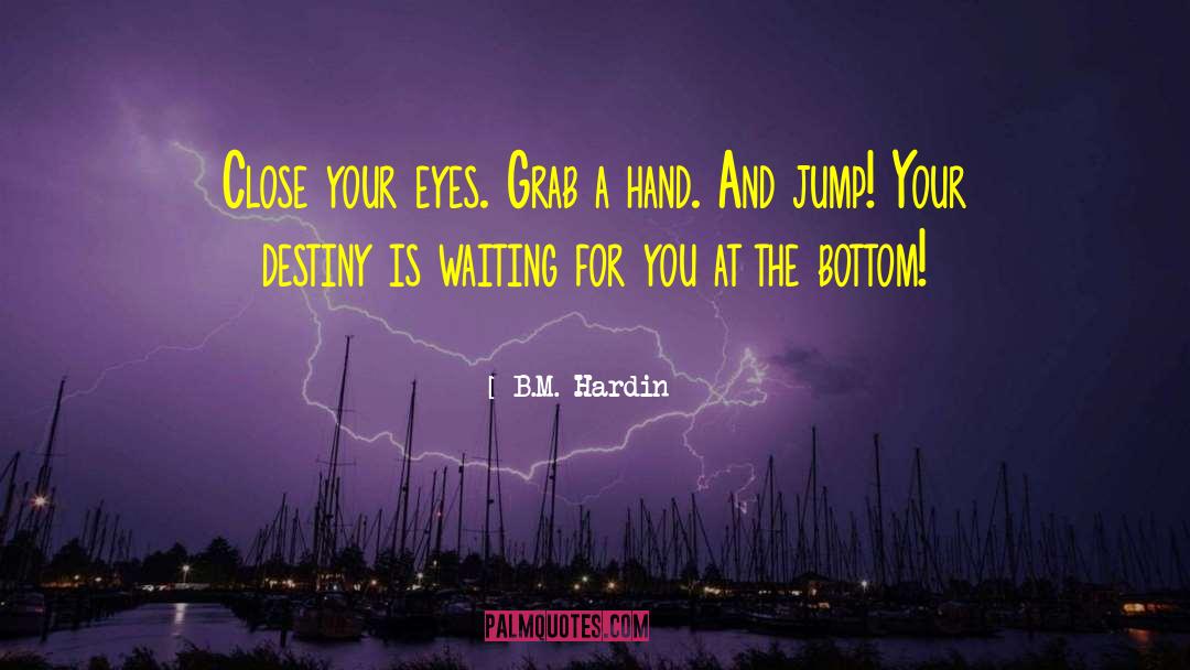 B.M. Hardin Quotes: Close your eyes. Grab a