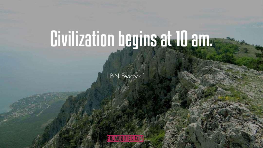 B.N. Peacock Quotes: Civilization begins at 10 am.