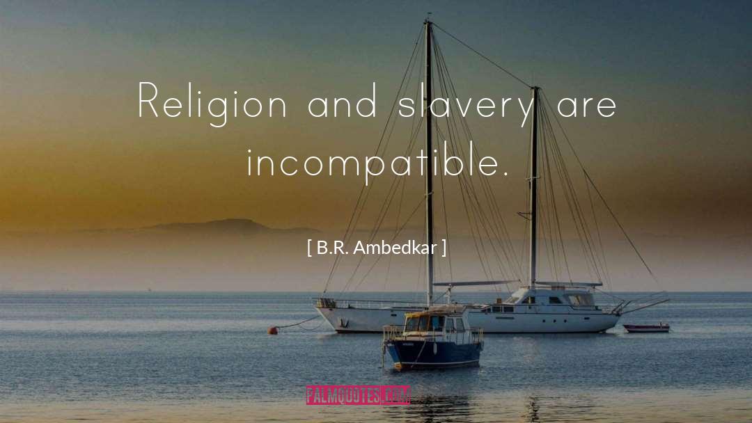 B.R. Ambedkar Quotes: Religion and slavery are incompatible.