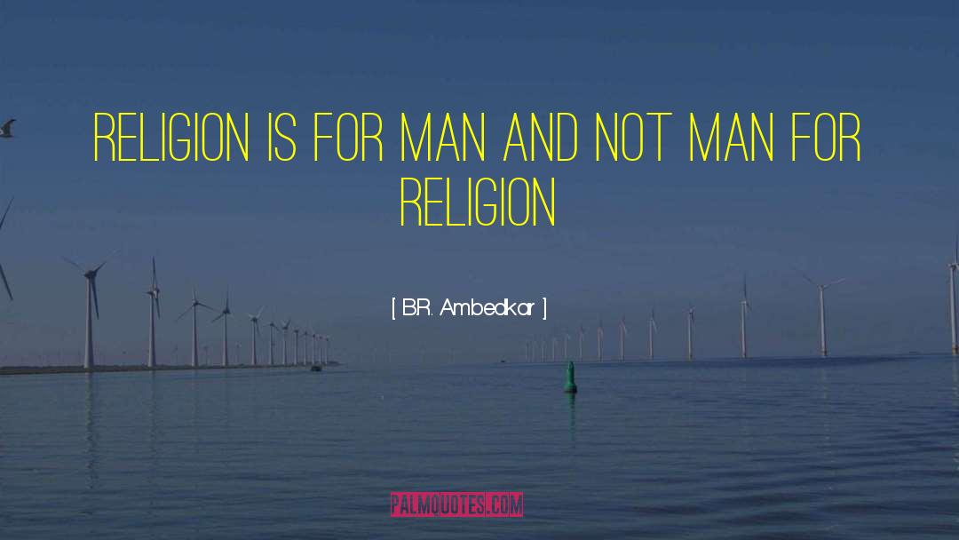 B.R. Ambedkar Quotes: religion is for man and