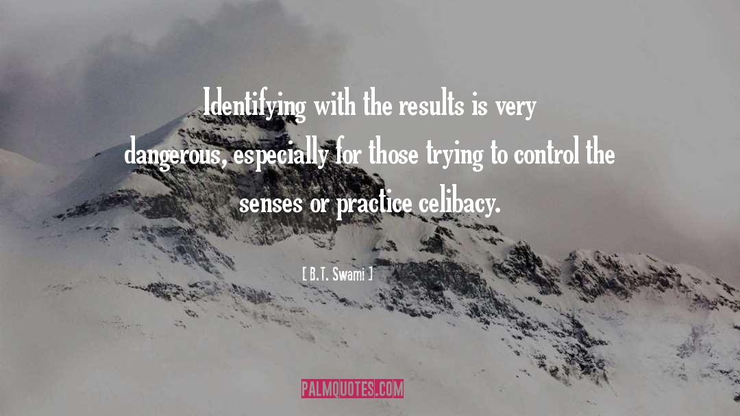 B.T. Swami Quotes: Identifying with the results is