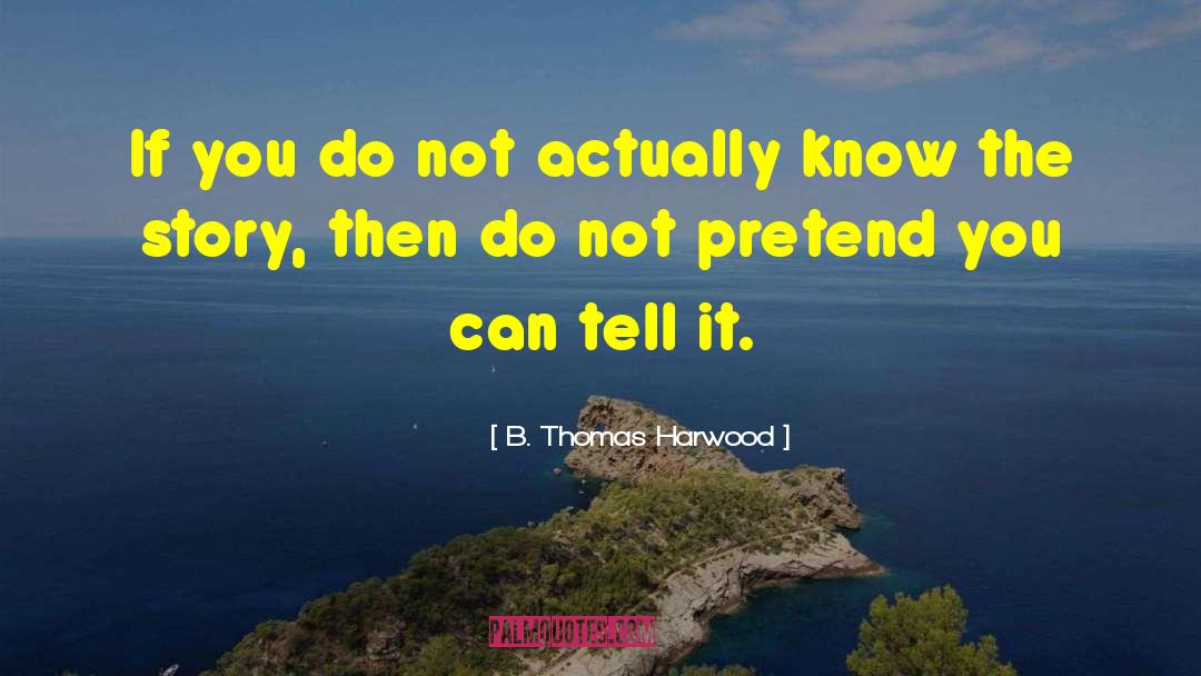 B. Thomas Harwood Quotes: If you do not actually