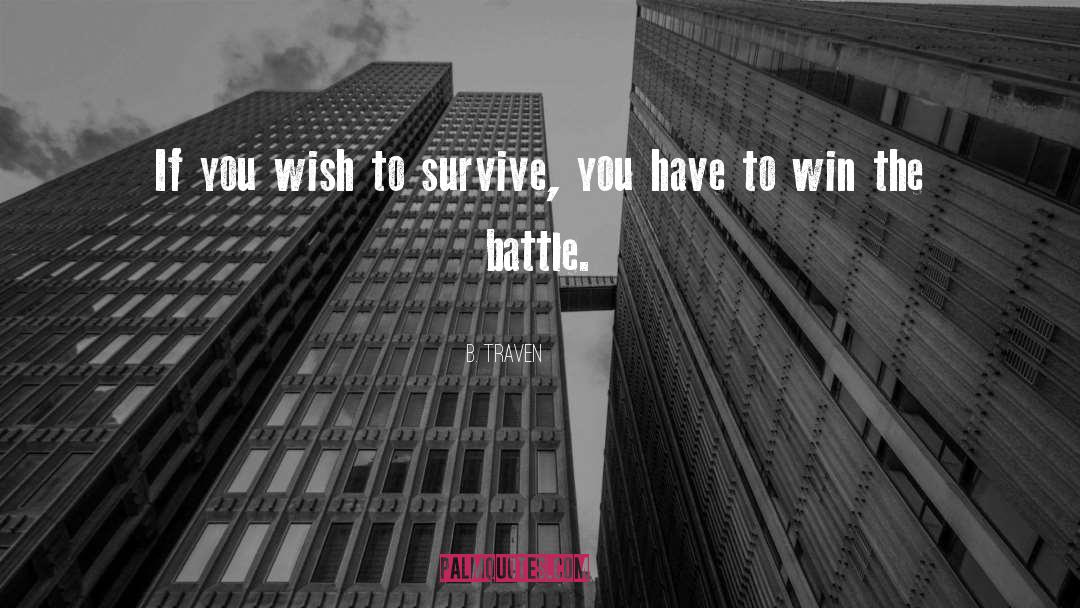 B. Traven Quotes: If you wish to survive,