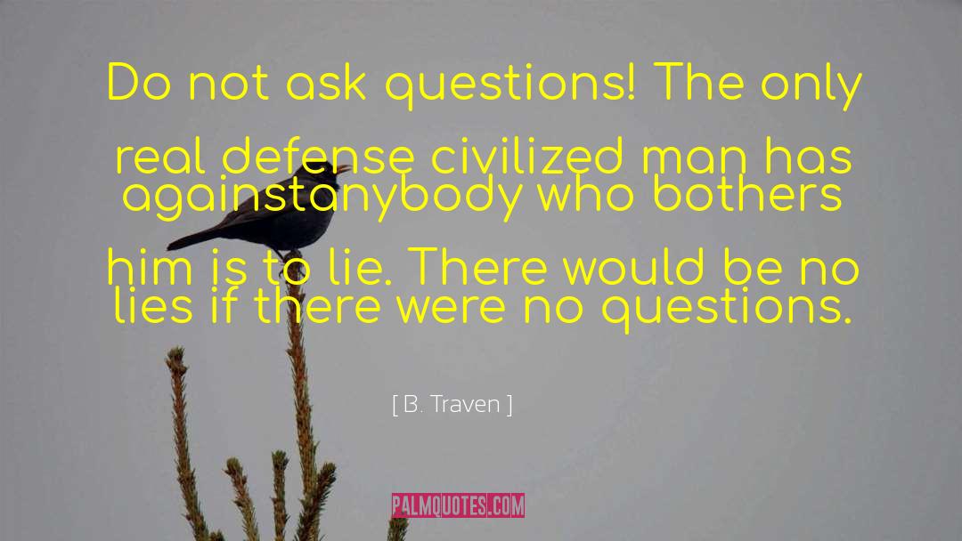 B. Traven Quotes: Do not ask questions! The