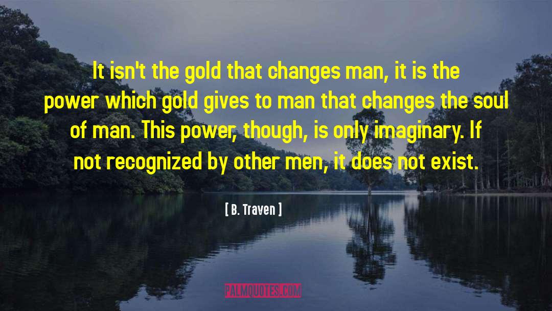 B. Traven Quotes: It isn't the gold that