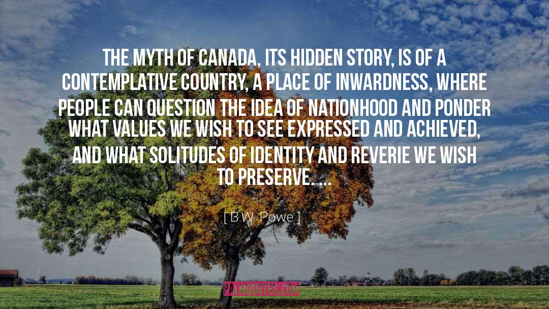 B.W. Powe Quotes: The myth of Canada, its