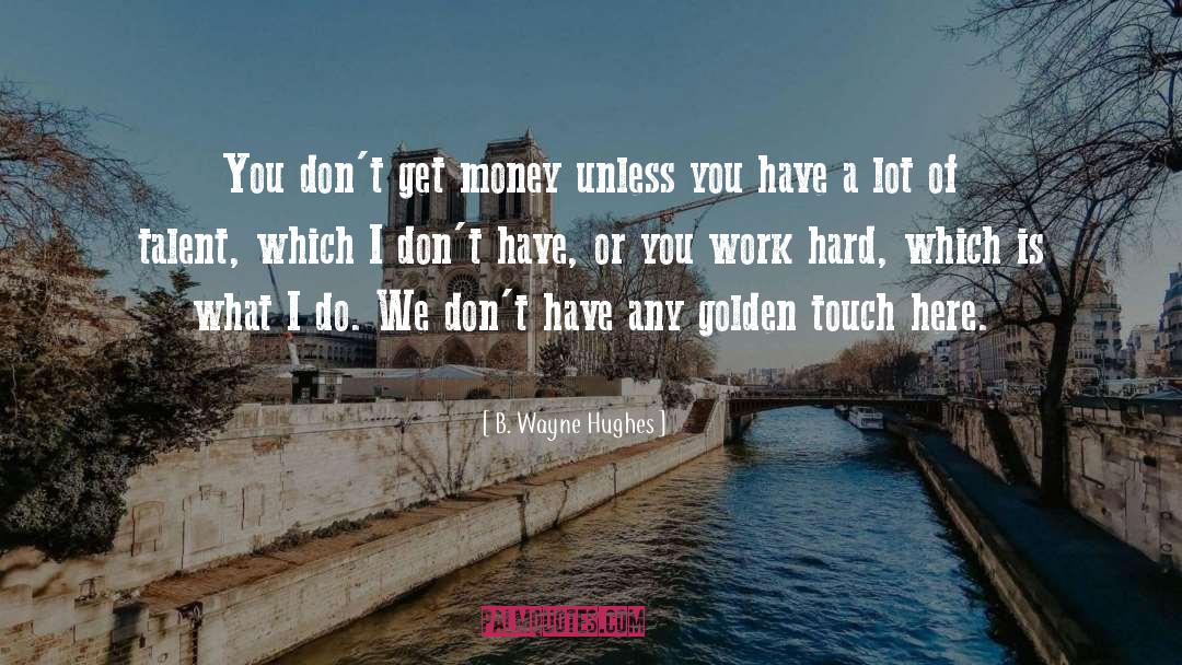 B. Wayne Hughes Quotes: You don't get money unless