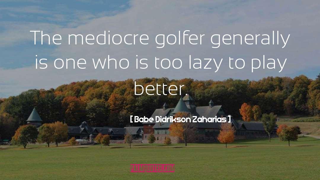 Babe Didrikson Zaharias Quotes: The mediocre golfer generally is
