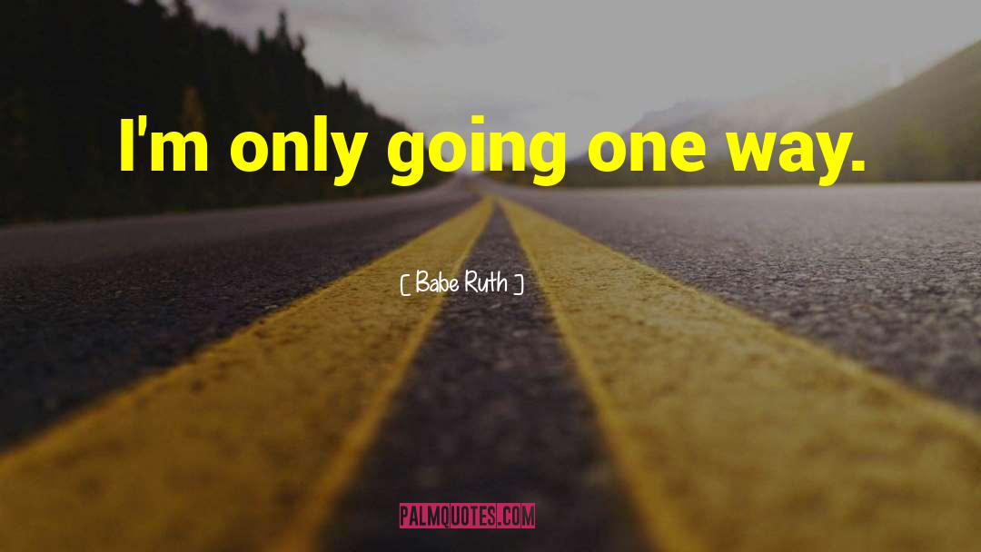 Babe Ruth Quotes: I'm only going one way.