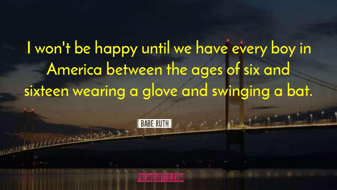 Babe Ruth Quotes: I won't be happy until