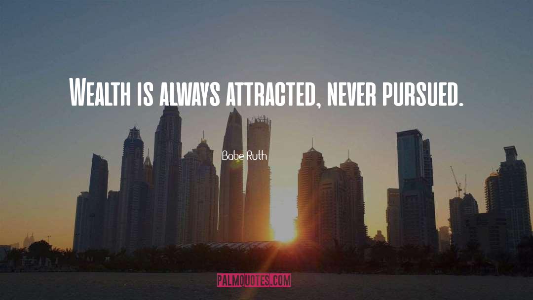 Babe Ruth Quotes: Wealth is always attracted, never
