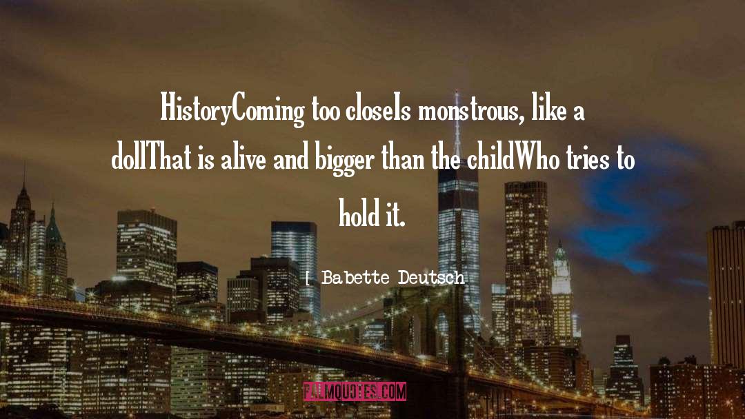 Babette Deutsch Quotes: History<br>Coming too close<br>Is monstrous, like