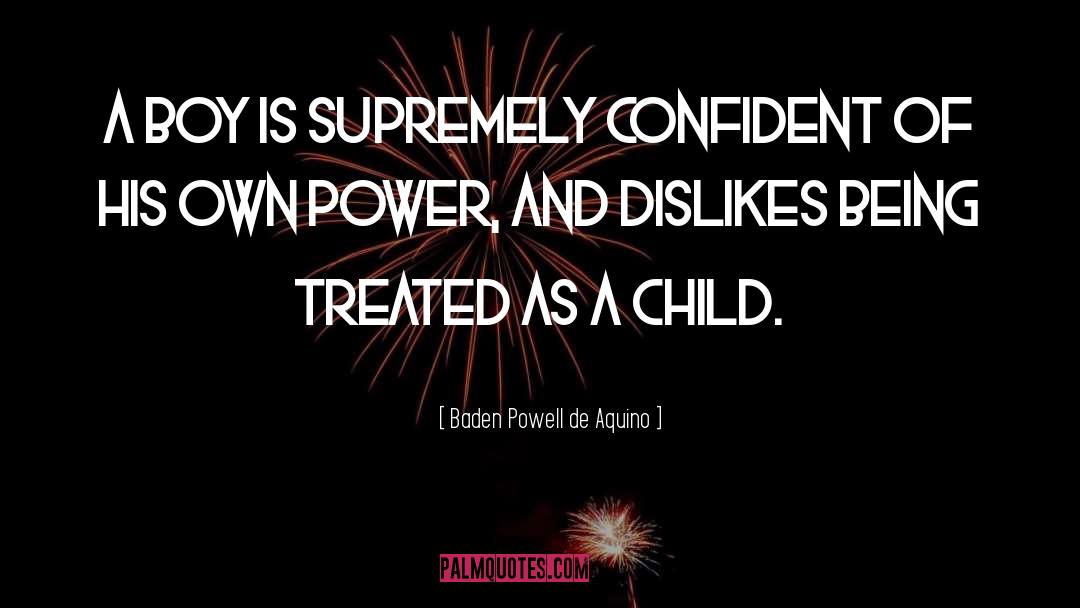 Baden Powell De Aquino Quotes: A boy is supremely confident