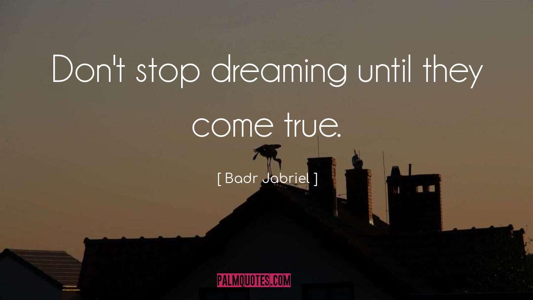 Badr Jabriel Quotes: Don't stop dreaming until they