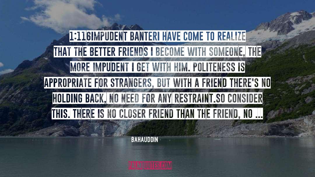 Bahauddin Quotes: 1:116<br />IMPUDENT BANTER<br /><br />I