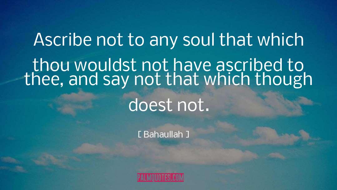 Bahaullah Quotes: Ascribe not to any soul