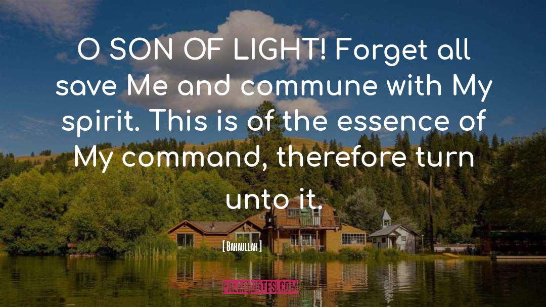 Bahaullah Quotes: O SON OF LIGHT! Forget
