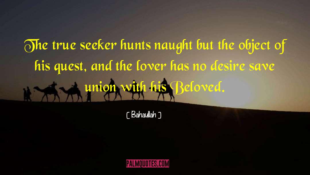Bahaullah Quotes: The true seeker hunts naught