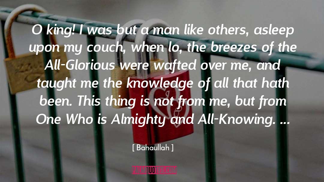 Bahaullah Quotes: O king! I was but