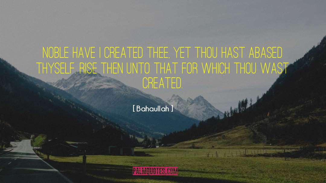 Bahaullah Quotes: Noble have I created thee,