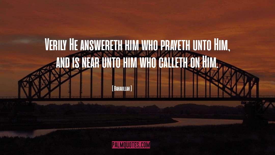 Bahaullah Quotes: Verily He answereth him who