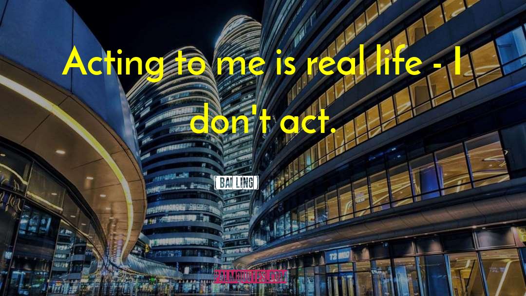 Bai Ling Quotes: Acting to me is real