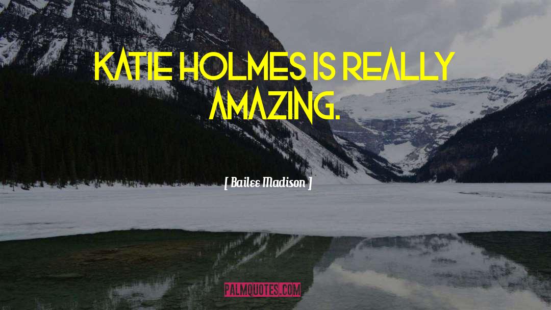Bailee Madison Quotes: Katie Holmes is really amazing.