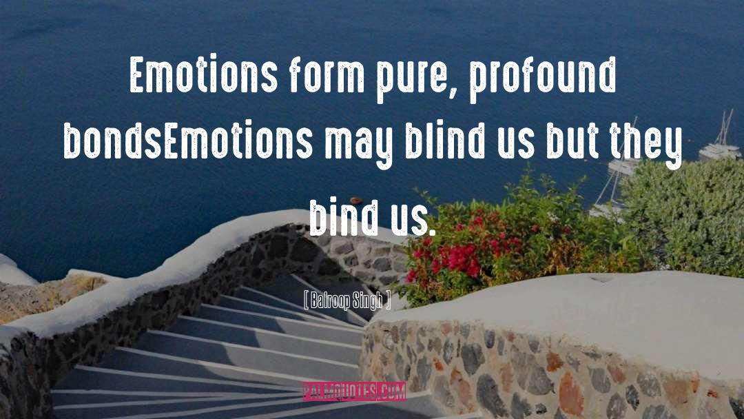 Balroop Singh Quotes: Emotions form pure, profound bonds<br>Emotions