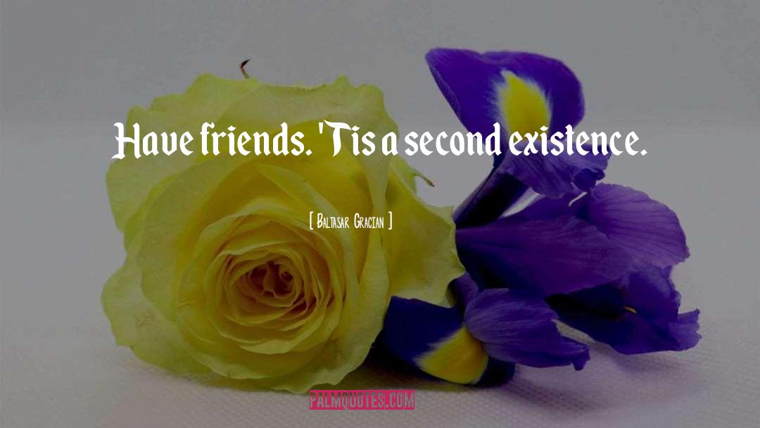 Baltasar Gracian Quotes: Have friends. 'Tis a second