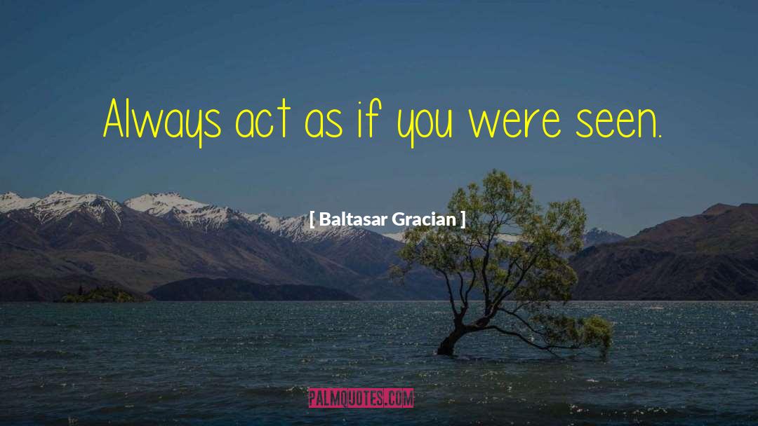 Baltasar Gracian Quotes: Always act as if you