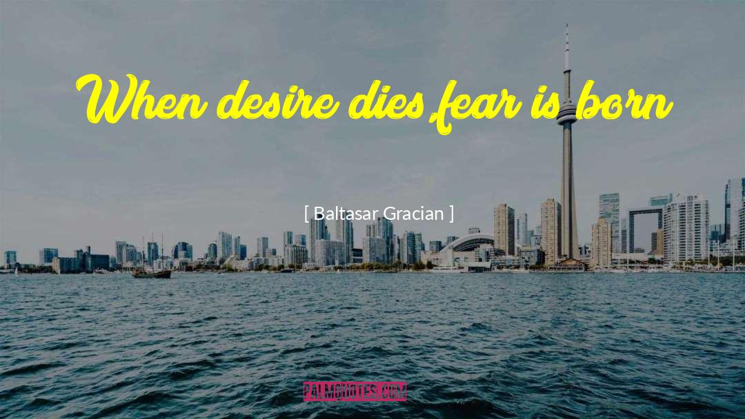 Baltasar Gracian Quotes: When desire dies,fear is born