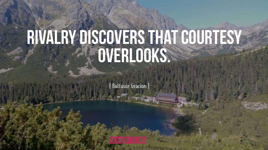 Baltasar Gracian Quotes: Rivalry discovers that courtesy overlooks.