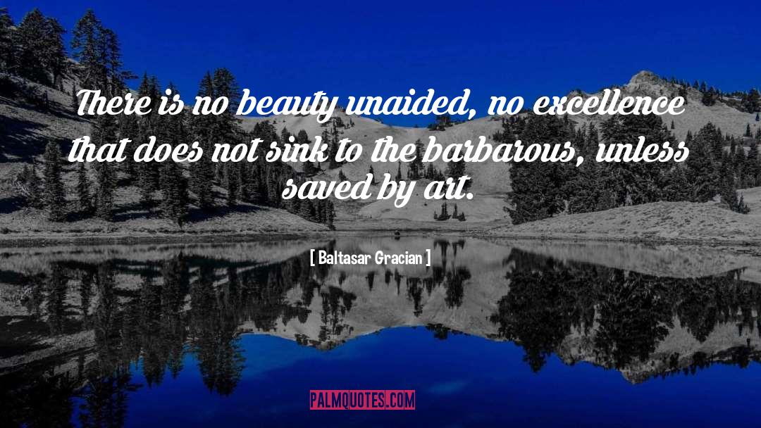 Baltasar Gracian Quotes: There is no beauty unaided,