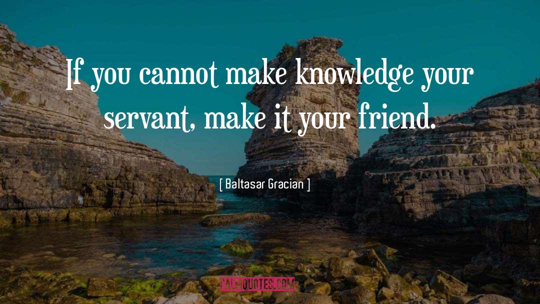 Baltasar Gracian Quotes: If you cannot make knowledge