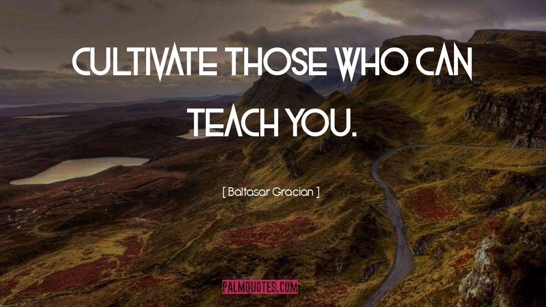 Baltasar Gracian Quotes: Cultivate those who can teach