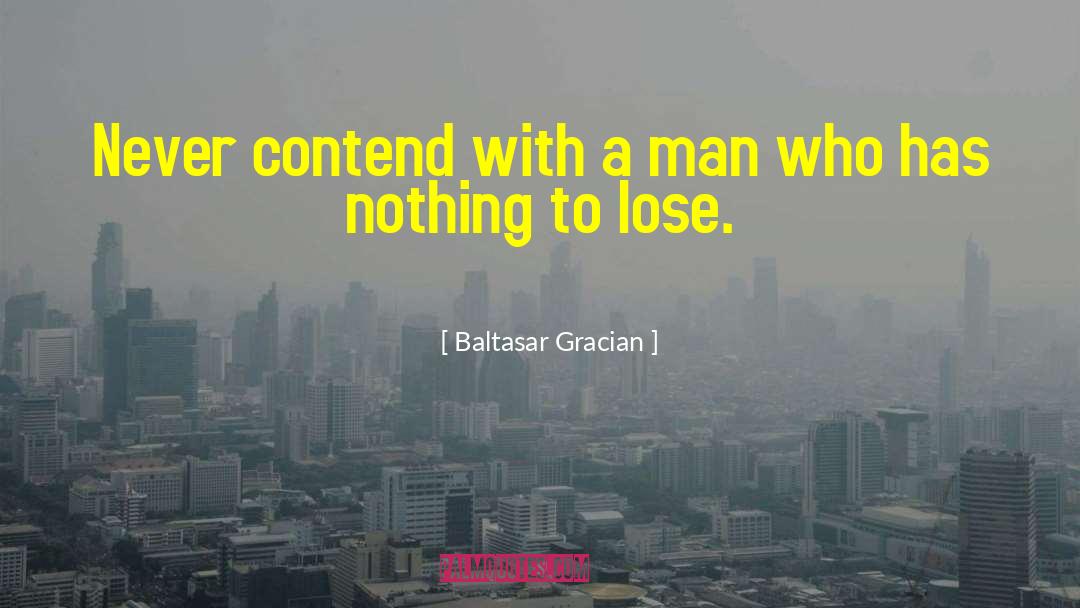 Baltasar Gracian Quotes: Never contend with a man