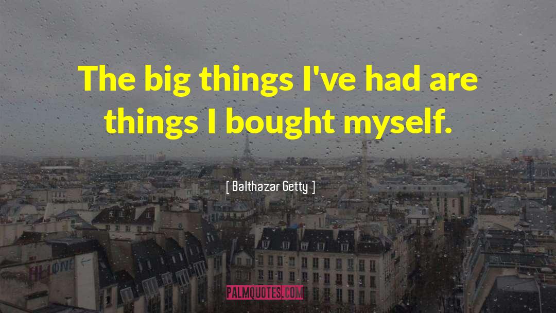 Balthazar Getty Quotes: The big things I've had