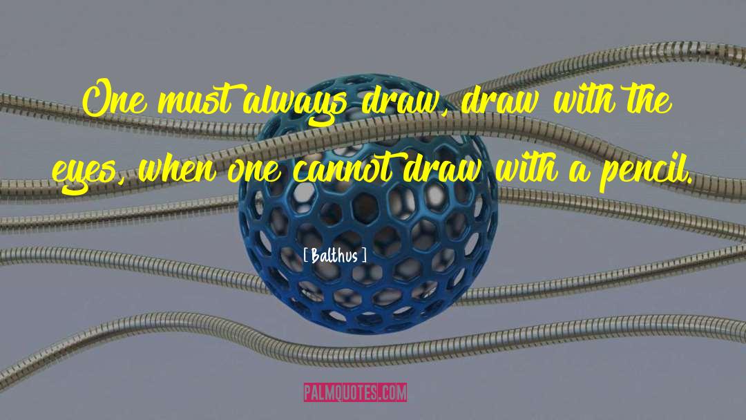 Balthus Quotes: One must always draw, draw