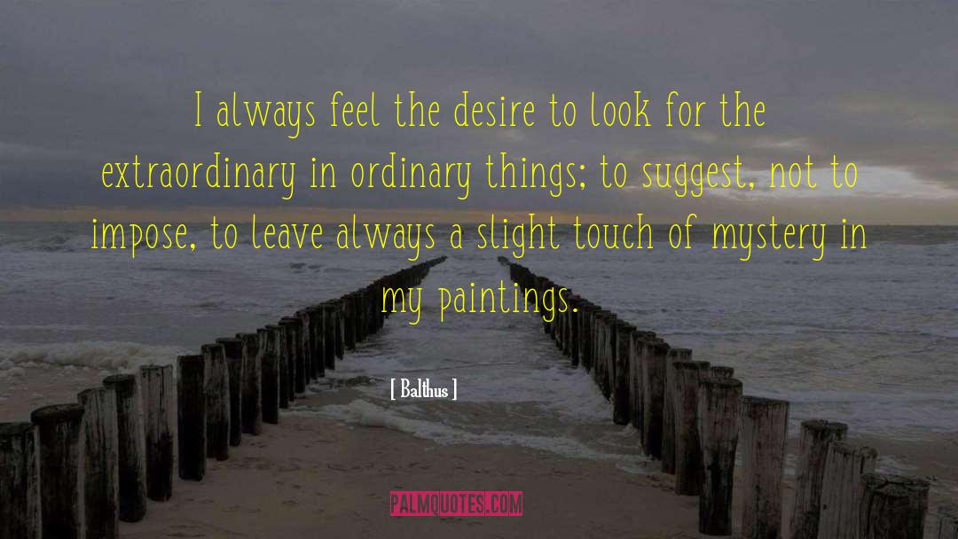 Balthus Quotes: I always feel the desire