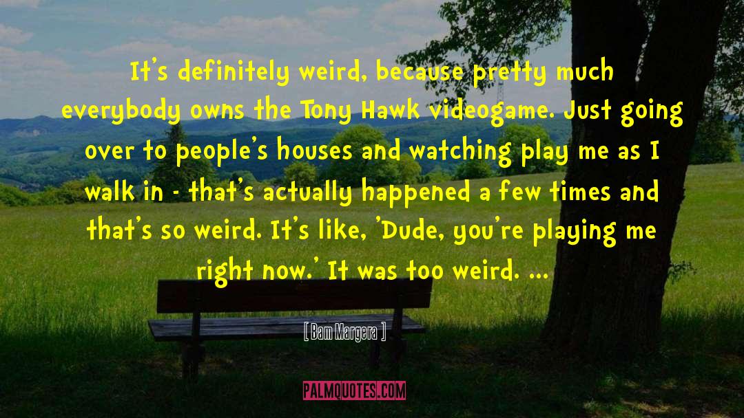 Bam Margera Quotes: It's definitely weird, because pretty