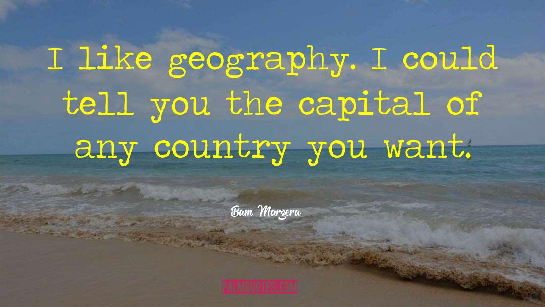 Bam Margera Quotes: I like geography. I could