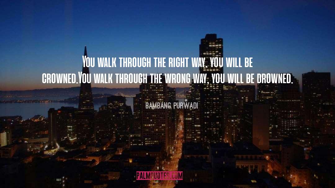 Bambang Purwadi Quotes: You walk through the right