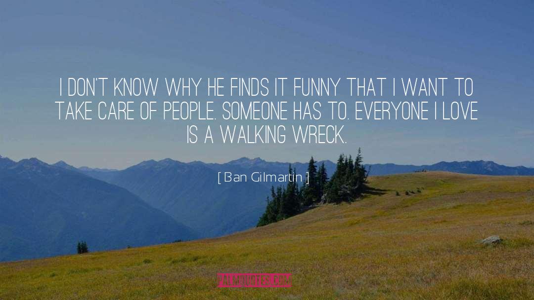 Ban Gilmartin Quotes: I don't know why he